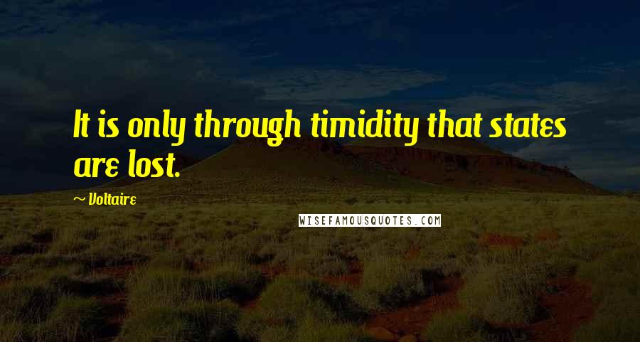Voltaire Quotes: It is only through timidity that states are lost.