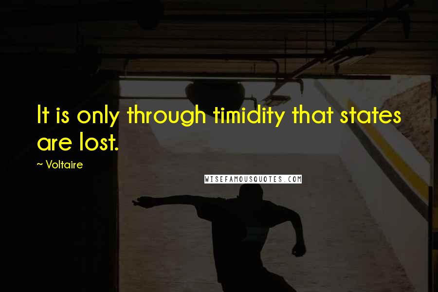 Voltaire Quotes: It is only through timidity that states are lost.