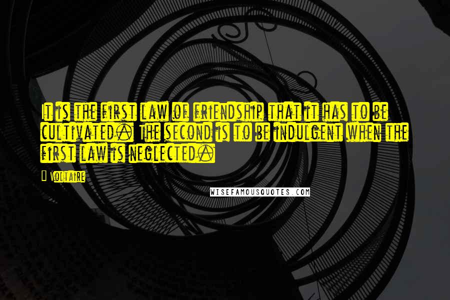 Voltaire Quotes: It is the first law of friendship that it has to be cultivated. The second is to be indulgent when the first law is neglected.