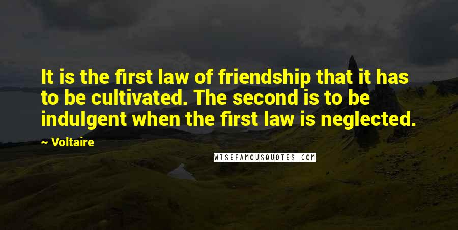 Voltaire Quotes: It is the first law of friendship that it has to be cultivated. The second is to be indulgent when the first law is neglected.