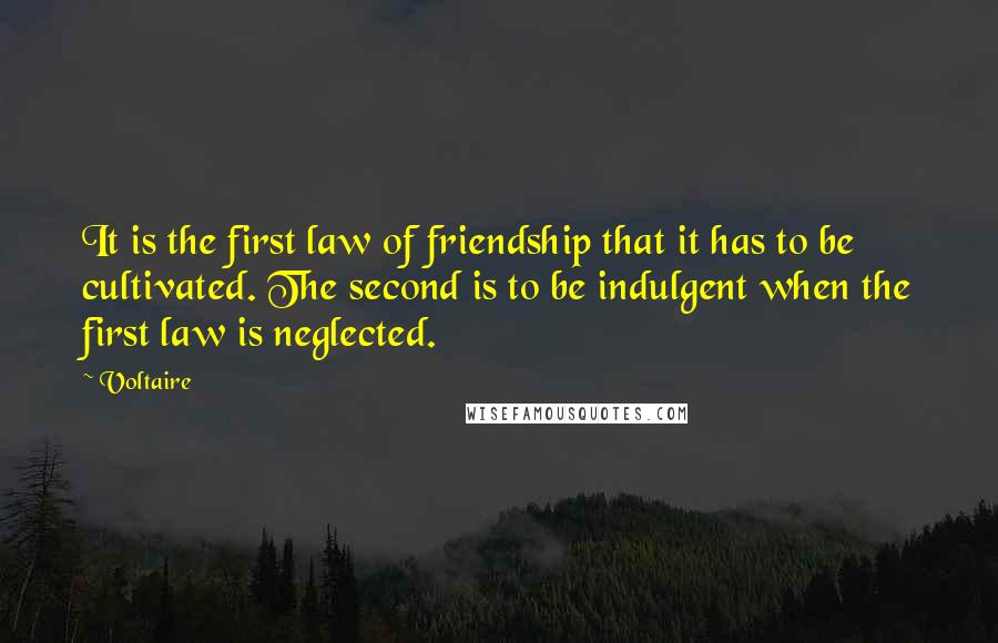 Voltaire Quotes: It is the first law of friendship that it has to be cultivated. The second is to be indulgent when the first law is neglected.