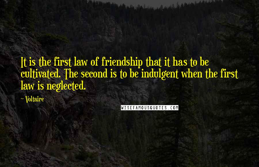 Voltaire Quotes: It is the first law of friendship that it has to be cultivated. The second is to be indulgent when the first law is neglected.