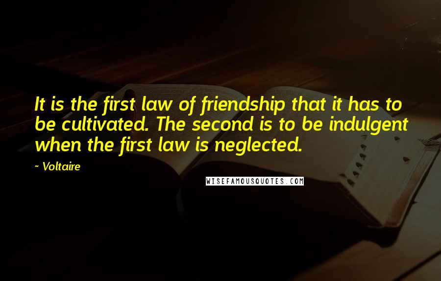 Voltaire Quotes: It is the first law of friendship that it has to be cultivated. The second is to be indulgent when the first law is neglected.