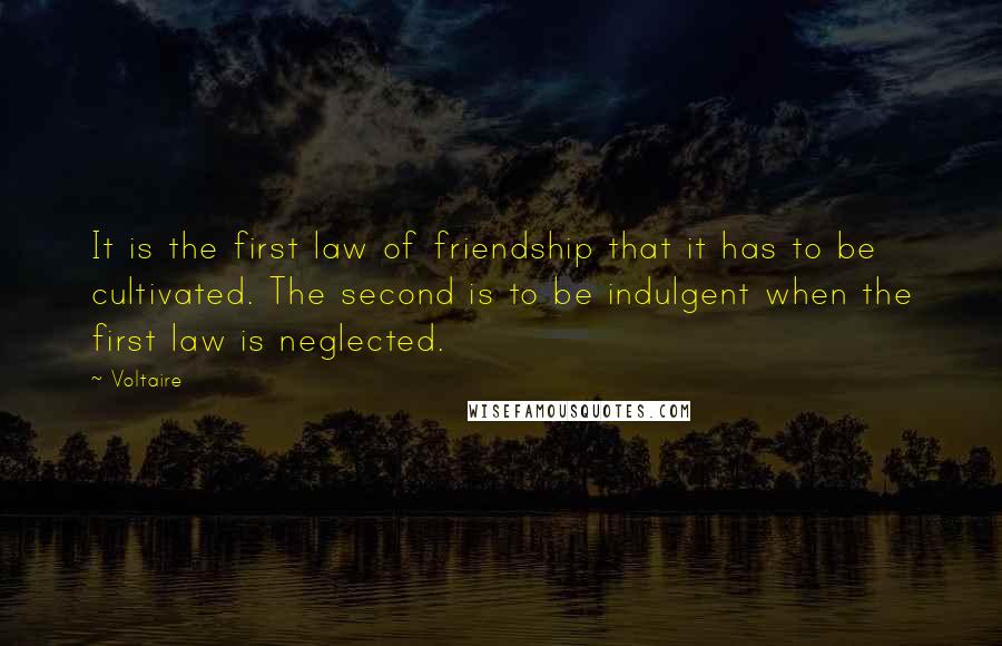 Voltaire Quotes: It is the first law of friendship that it has to be cultivated. The second is to be indulgent when the first law is neglected.