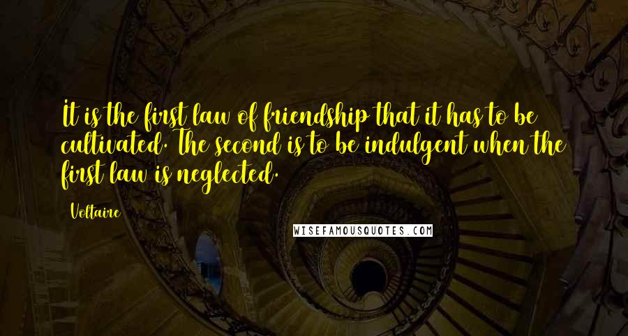 Voltaire Quotes: It is the first law of friendship that it has to be cultivated. The second is to be indulgent when the first law is neglected.