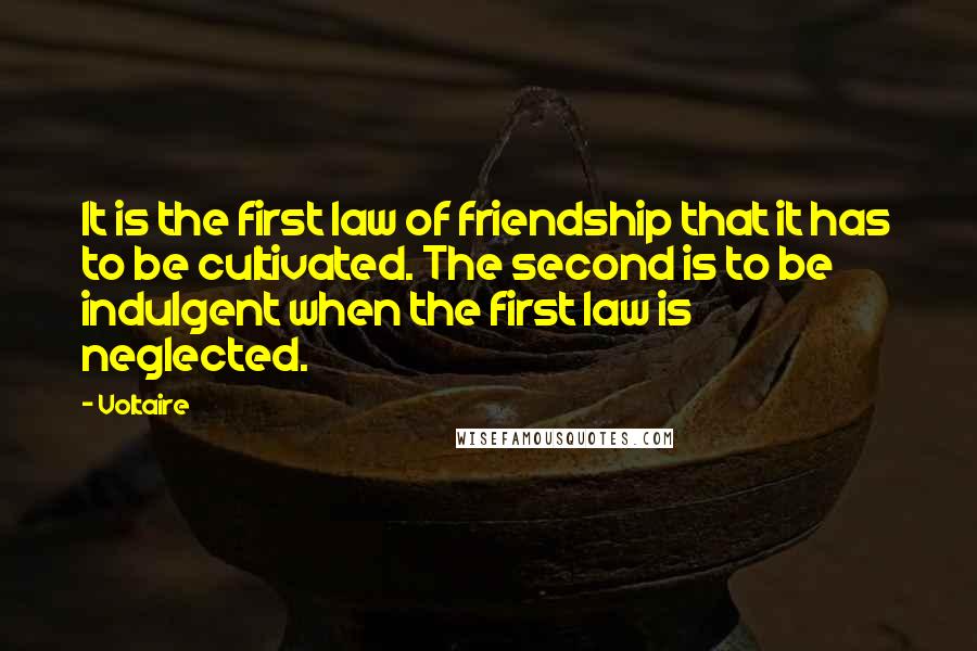 Voltaire Quotes: It is the first law of friendship that it has to be cultivated. The second is to be indulgent when the first law is neglected.