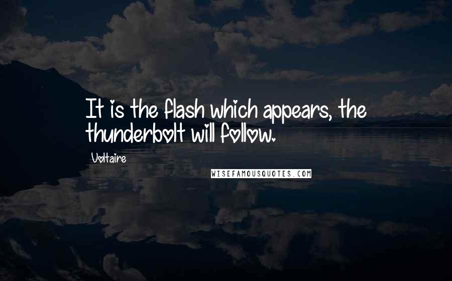 Voltaire Quotes: It is the flash which appears, the thunderbolt will follow.