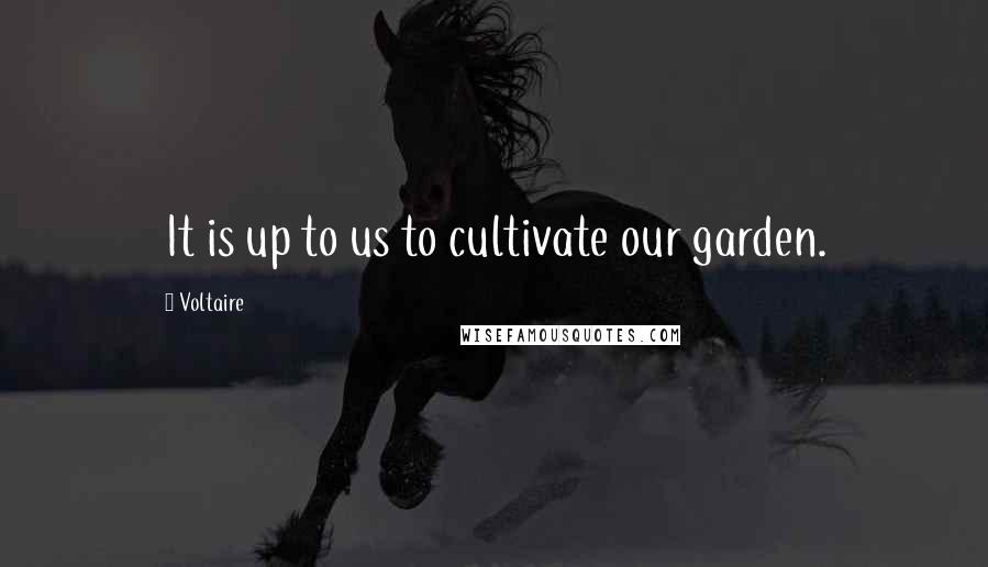 Voltaire Quotes: It is up to us to cultivate our garden.