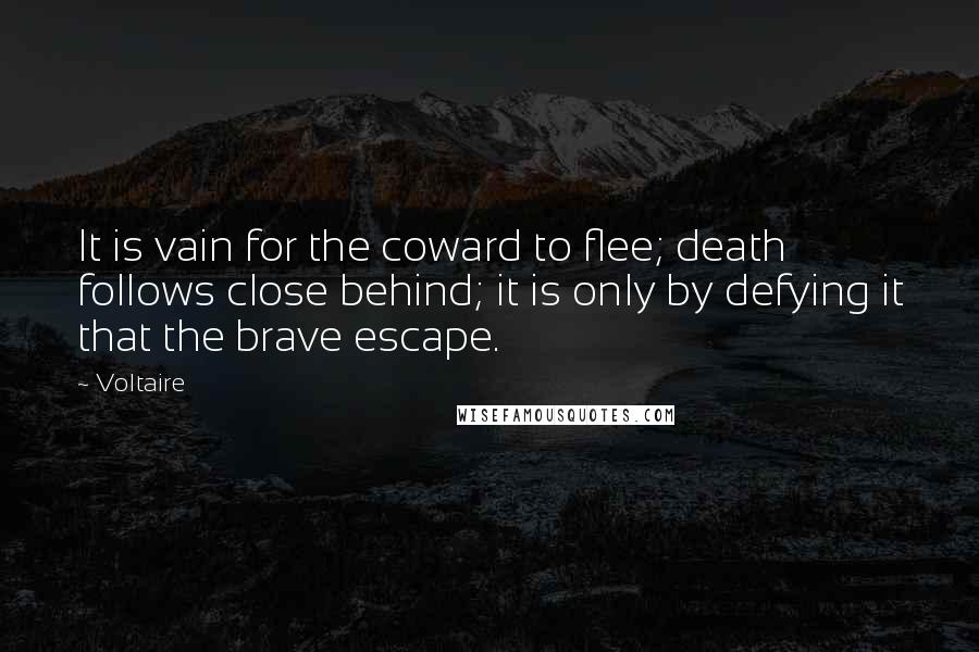 Voltaire Quotes: It is vain for the coward to flee; death follows close behind; it is only by defying it that the brave escape.