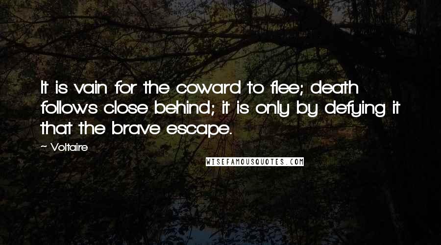 Voltaire Quotes: It is vain for the coward to flee; death follows close behind; it is only by defying it that the brave escape.