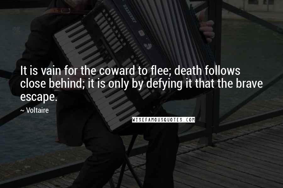 Voltaire Quotes: It is vain for the coward to flee; death follows close behind; it is only by defying it that the brave escape.