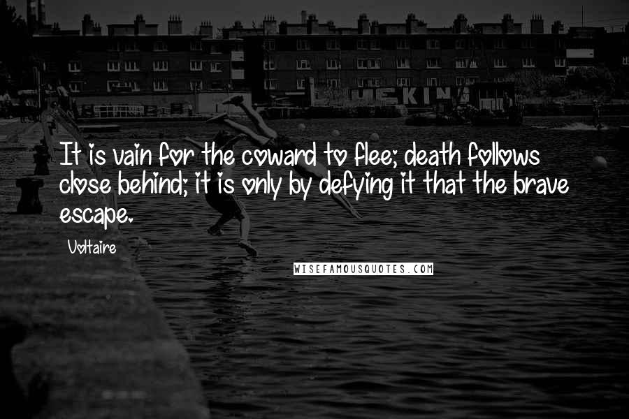 Voltaire Quotes: It is vain for the coward to flee; death follows close behind; it is only by defying it that the brave escape.