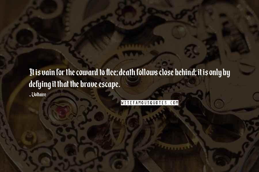 Voltaire Quotes: It is vain for the coward to flee; death follows close behind; it is only by defying it that the brave escape.