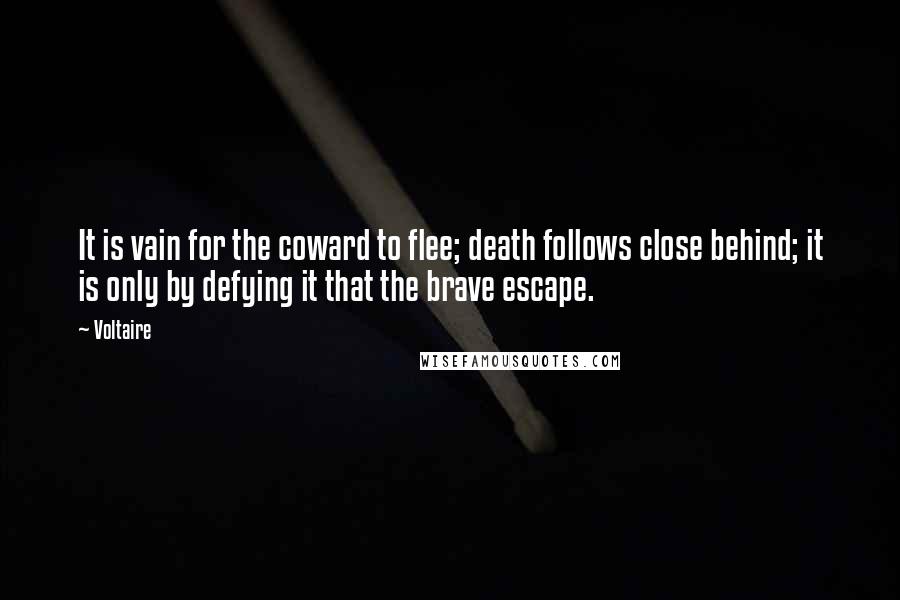Voltaire Quotes: It is vain for the coward to flee; death follows close behind; it is only by defying it that the brave escape.