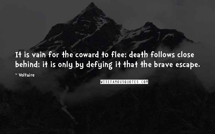 Voltaire Quotes: It is vain for the coward to flee; death follows close behind; it is only by defying it that the brave escape.