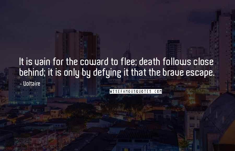 Voltaire Quotes: It is vain for the coward to flee; death follows close behind; it is only by defying it that the brave escape.