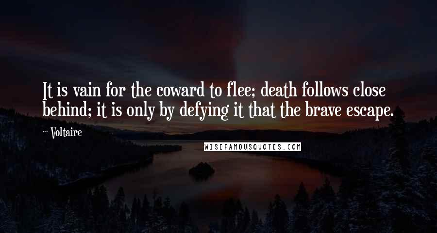 Voltaire Quotes: It is vain for the coward to flee; death follows close behind; it is only by defying it that the brave escape.