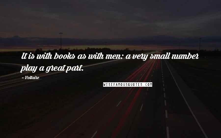 Voltaire Quotes: It is with books as with men: a very small number play a great part.