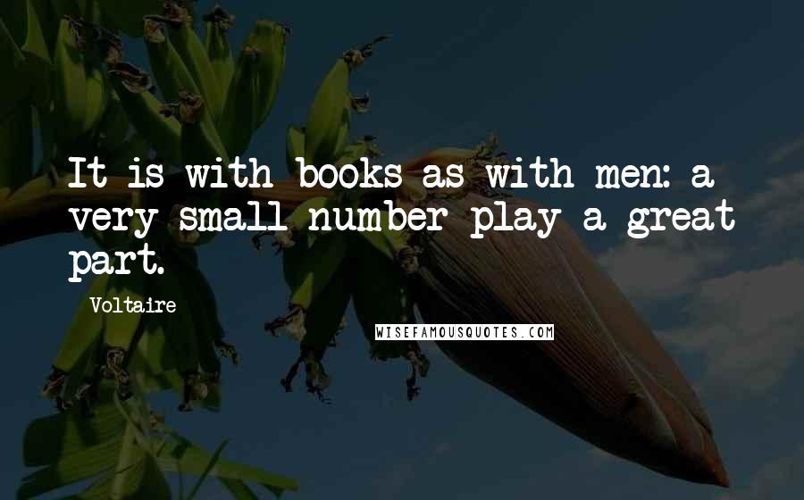 Voltaire Quotes: It is with books as with men: a very small number play a great part.