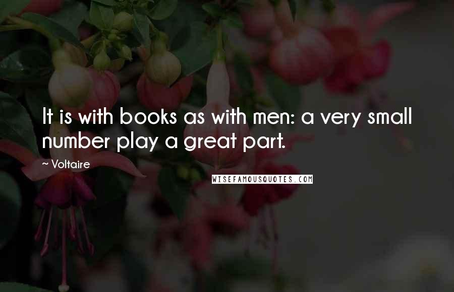 Voltaire Quotes: It is with books as with men: a very small number play a great part.