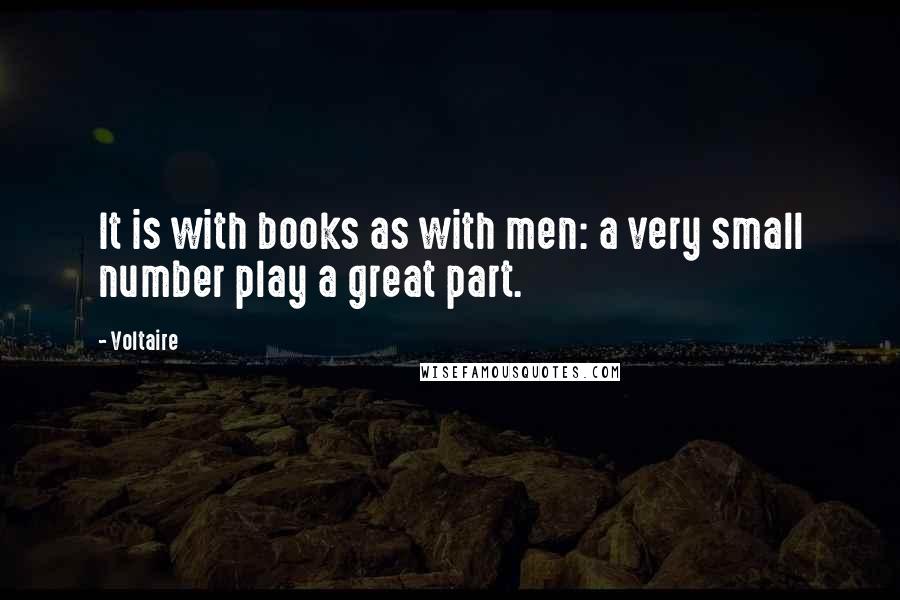 Voltaire Quotes: It is with books as with men: a very small number play a great part.