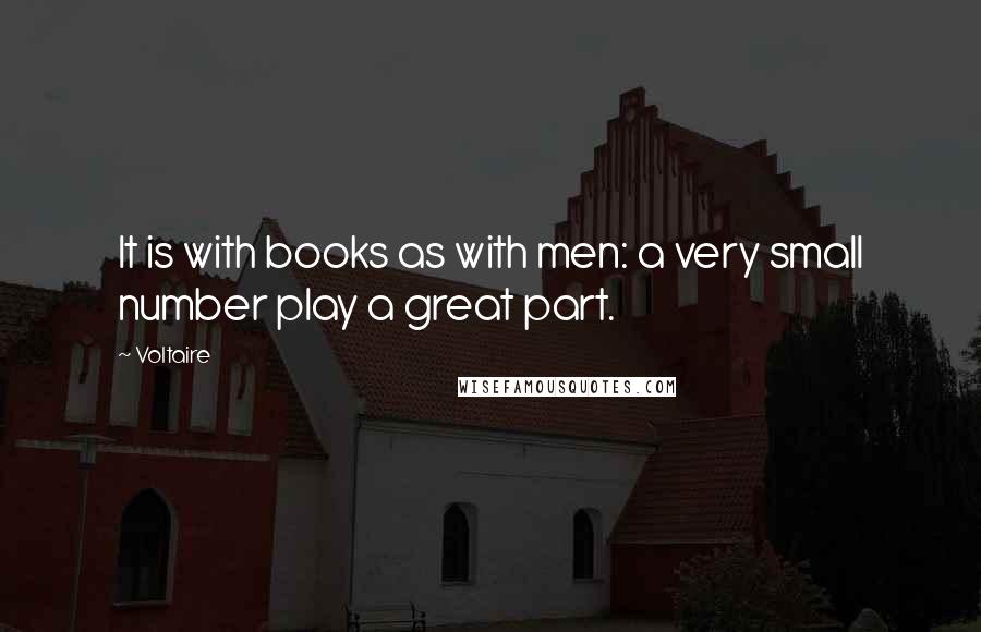 Voltaire Quotes: It is with books as with men: a very small number play a great part.