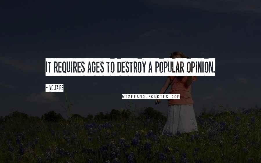 Voltaire Quotes: It requires ages to destroy a popular opinion.
