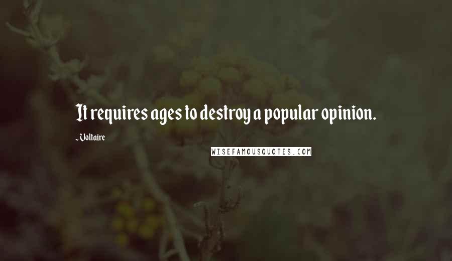 Voltaire Quotes: It requires ages to destroy a popular opinion.