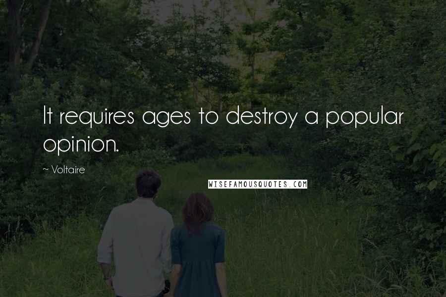 Voltaire Quotes: It requires ages to destroy a popular opinion.