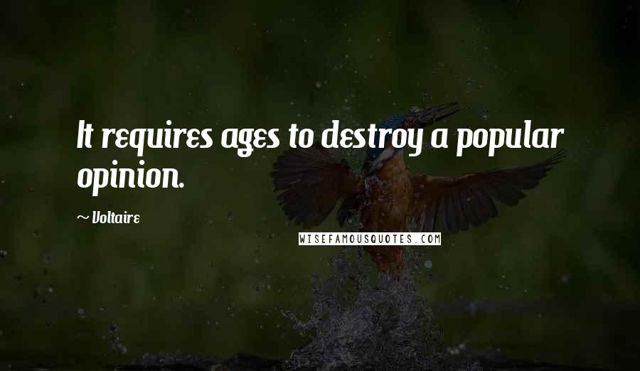 Voltaire Quotes: It requires ages to destroy a popular opinion.
