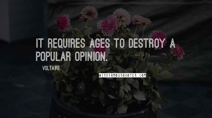 Voltaire Quotes: It requires ages to destroy a popular opinion.