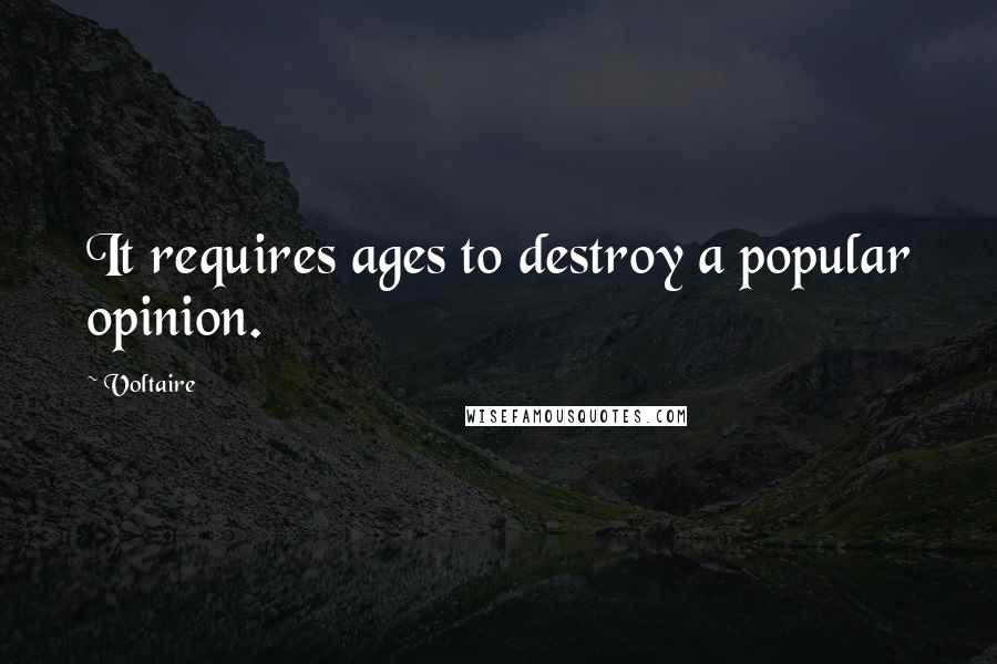 Voltaire Quotes: It requires ages to destroy a popular opinion.