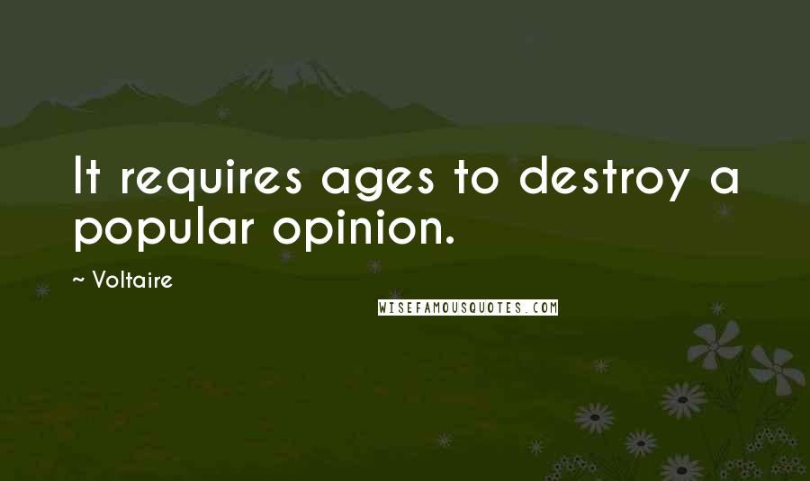 Voltaire Quotes: It requires ages to destroy a popular opinion.