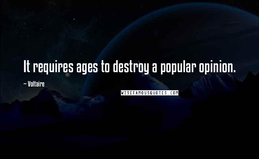 Voltaire Quotes: It requires ages to destroy a popular opinion.