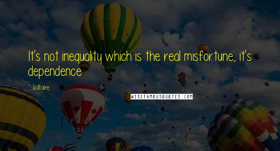 Voltaire Quotes: It's not inequality which is the real misfortune, it's dependence