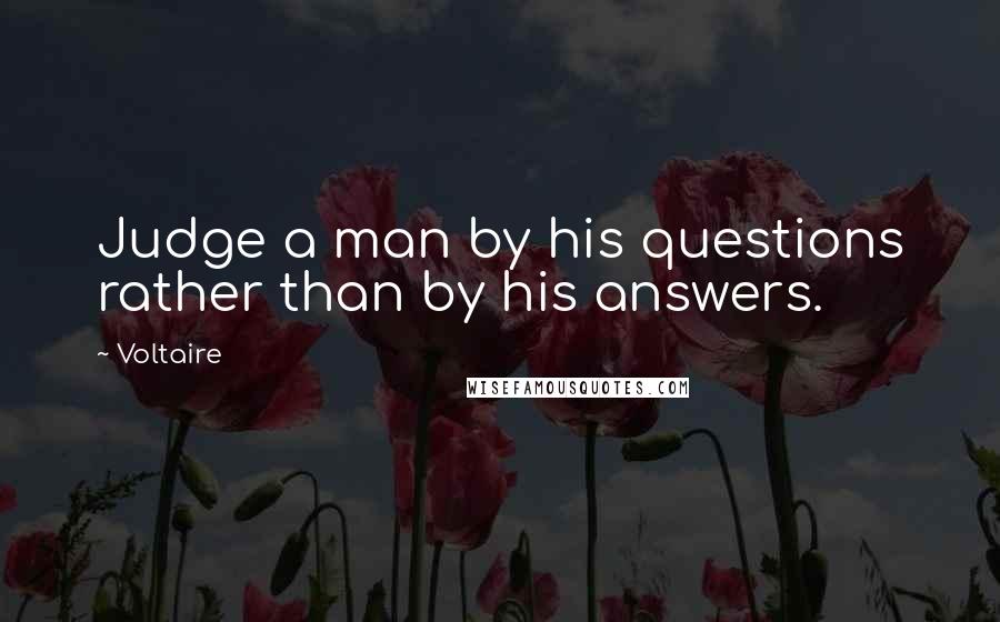 Voltaire Quotes: Judge a man by his questions rather than by his answers.