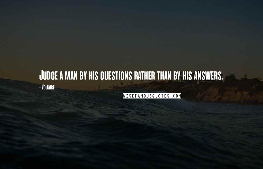 Voltaire Quotes: Judge a man by his questions rather than by his answers.