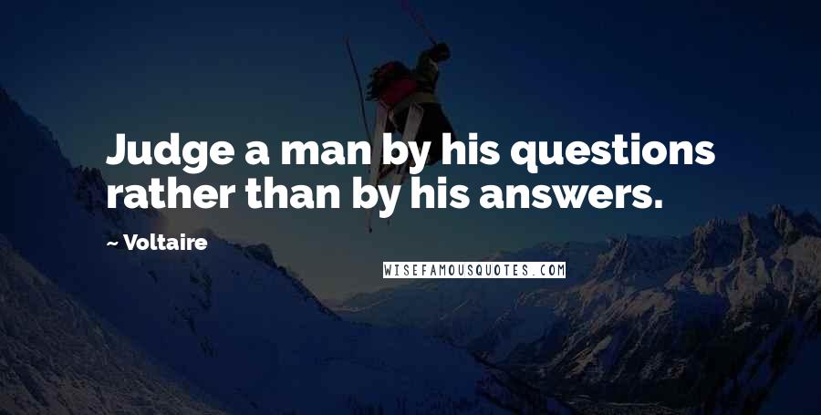 Voltaire Quotes: Judge a man by his questions rather than by his answers.