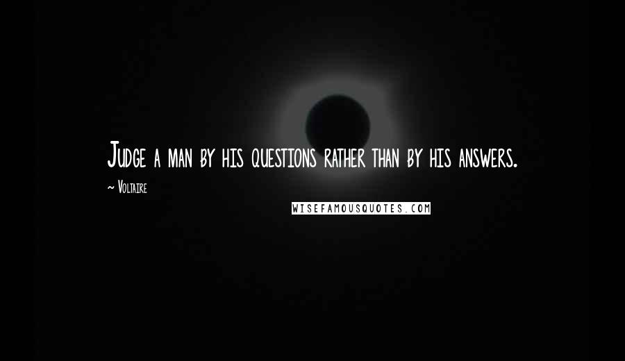 Voltaire Quotes: Judge a man by his questions rather than by his answers.