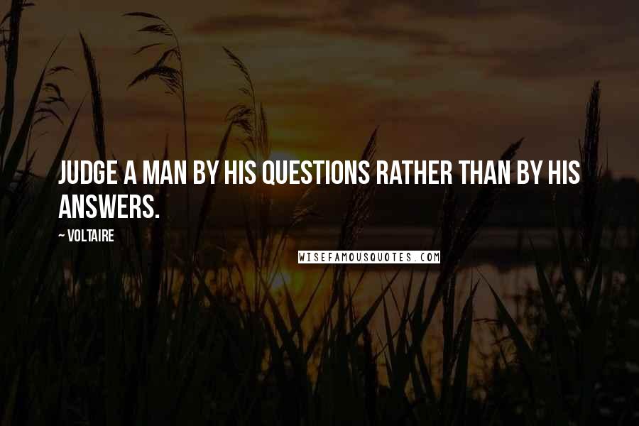 Voltaire Quotes: Judge a man by his questions rather than by his answers.
