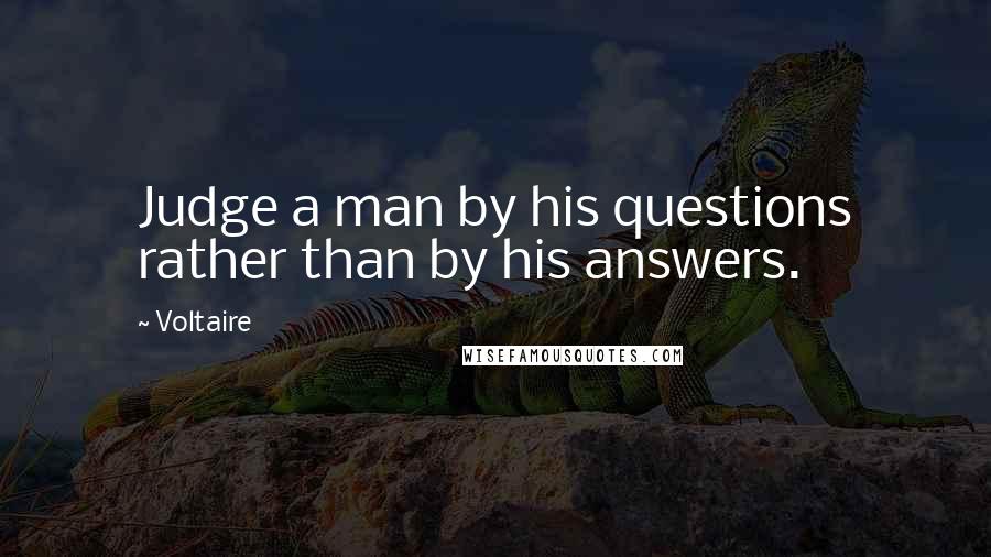 Voltaire Quotes: Judge a man by his questions rather than by his answers.