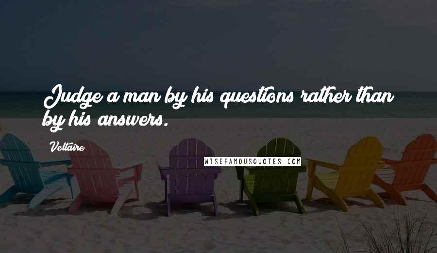 Voltaire Quotes: Judge a man by his questions rather than by his answers.