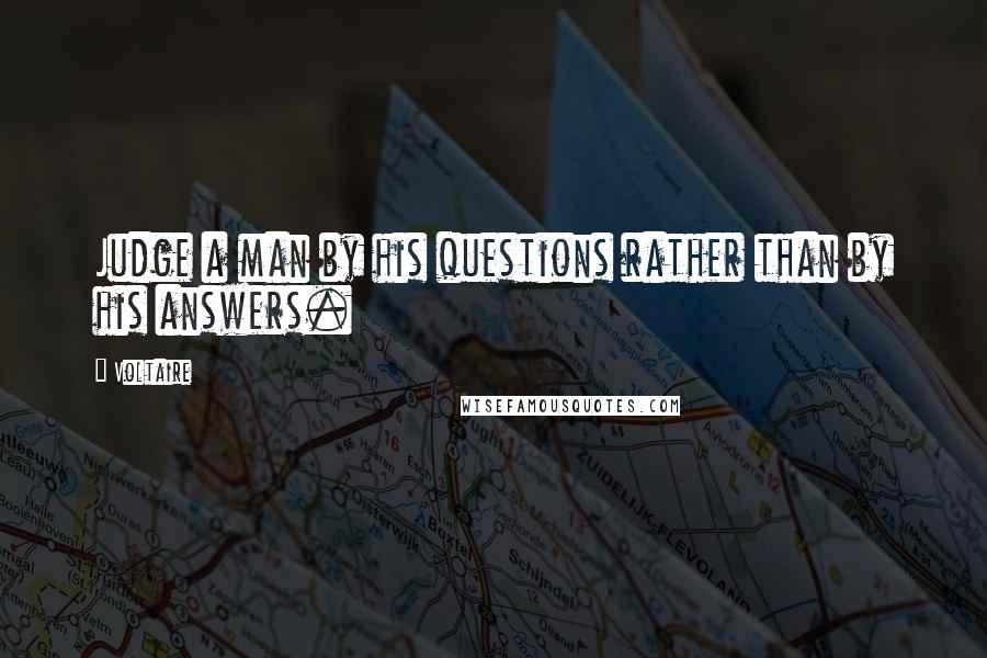 Voltaire Quotes: Judge a man by his questions rather than by his answers.