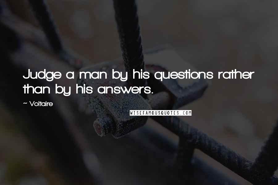 Voltaire Quotes: Judge a man by his questions rather than by his answers.