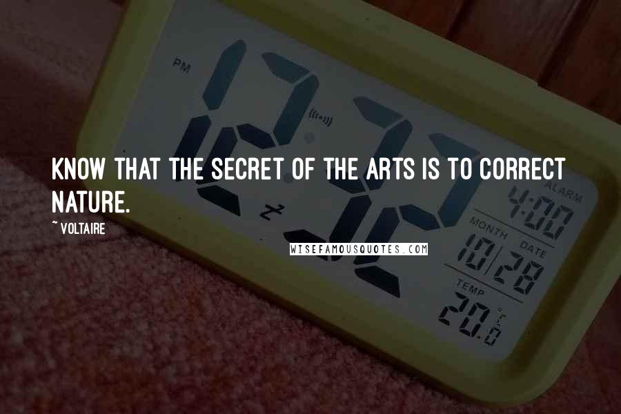 Voltaire Quotes: Know that the secret of the arts is to correct nature.