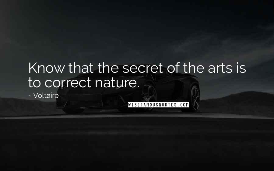 Voltaire Quotes: Know that the secret of the arts is to correct nature.