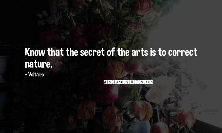 Voltaire Quotes: Know that the secret of the arts is to correct nature.