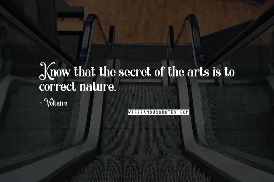 Voltaire Quotes: Know that the secret of the arts is to correct nature.