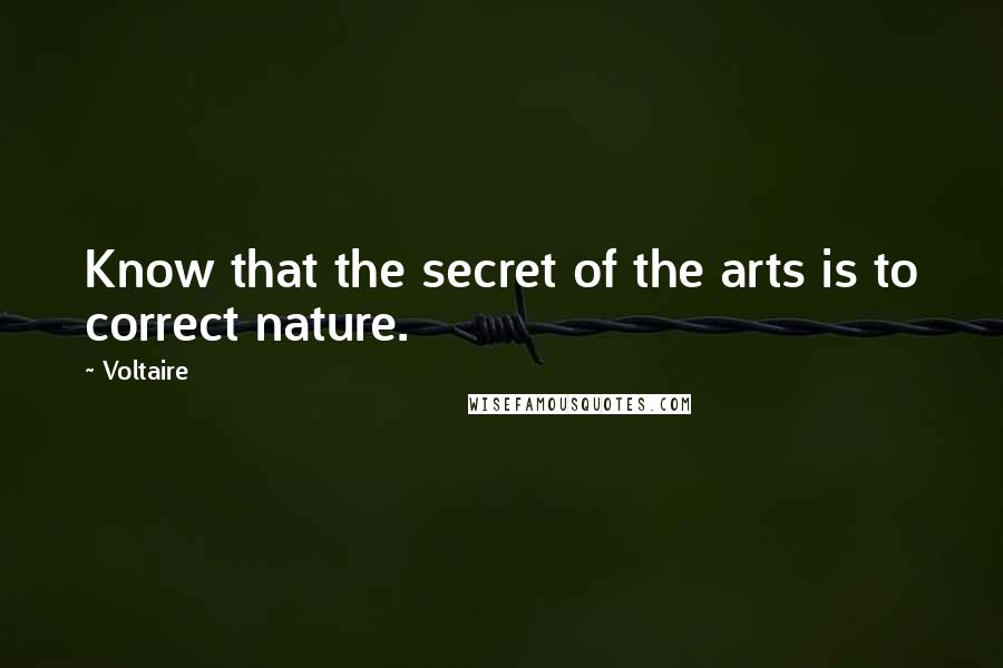 Voltaire Quotes: Know that the secret of the arts is to correct nature.