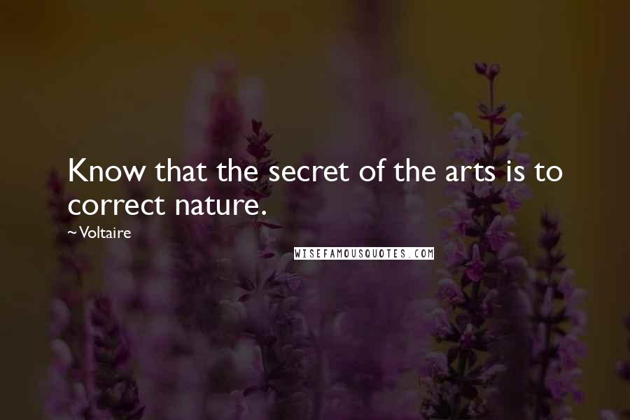 Voltaire Quotes: Know that the secret of the arts is to correct nature.